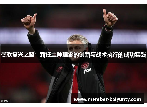曼联复兴之路：新任主帅理念的创新与战术执行的成功实践