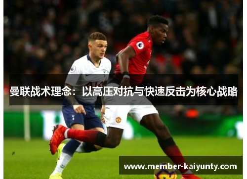 曼联战术理念：以高压对抗与快速反击为核心战略