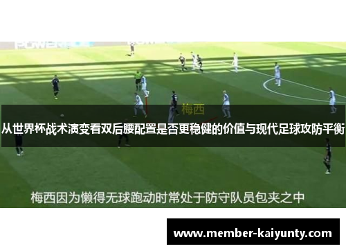 从世界杯战术演变看双后腰配置是否更稳健的价值与现代足球攻防平衡