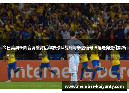 今日美洲杯阵容调整背后释放球队战略与争冠信号深层走向变化解析