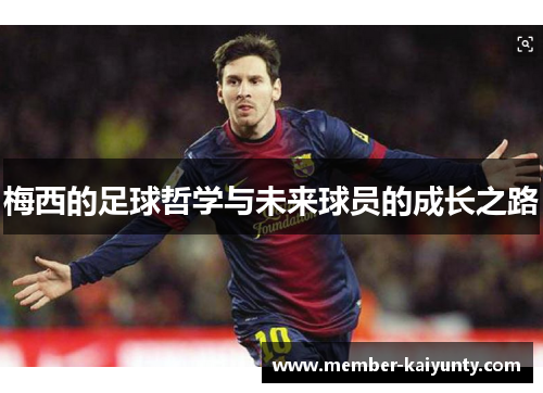 梅西的足球哲学与未来球员的成长之路 梅西的足球哲学与未来球员的成长之路