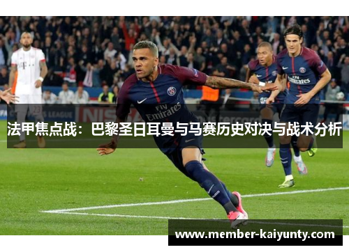 法甲焦点战：巴黎圣日耳曼与马赛历史对决与战术分析