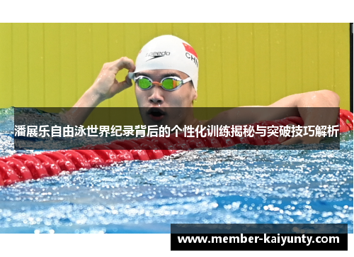 潘展乐自由泳世界纪录背后的个性化训练揭秘与突破技巧解析