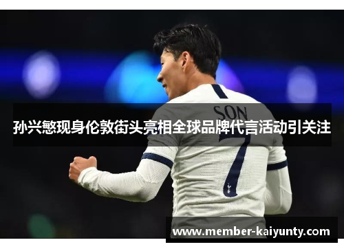 孙兴慜现身伦敦街头亮相全球品牌代言活动引关注