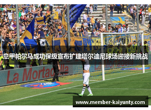 意甲帕尔马成功保级宣布扩建塔尔迪尼球场迎接新挑战 意甲帕尔马成功保级宣布扩建塔尔迪尼球场迎接新挑战