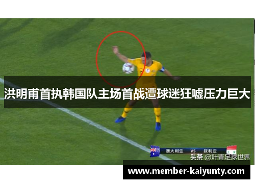 洪明甫首执韩国队主场首战遭球迷狂嘘压力巨大 洪明甫首执韩国队主场首战遭球迷狂嘘压力巨大