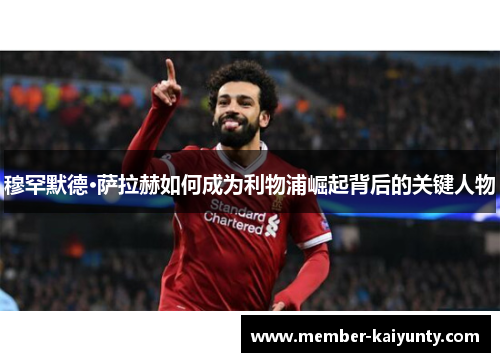 穆罕默德·萨拉赫如何成为利物浦崛起背后的关键人物