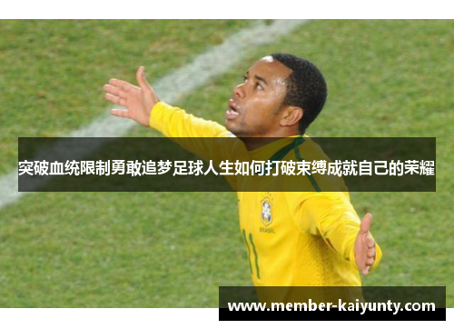 突破血统限制勇敢追梦足球人生如何打破束缚成就自己的荣耀