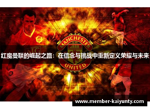 红魔曼联的崛起之路:在信念与挑战中重新定义荣耀与未来 红魔曼联的崛起之路:在信念与挑战中重新定义荣耀与未来