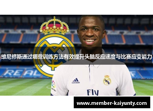 维尼修斯通过哪些训练方法有效提升头脑反应速度与比赛应变能力