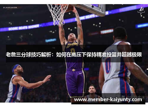 老詹三分球技巧解析：如何在高压下保持精准投篮并超越极限