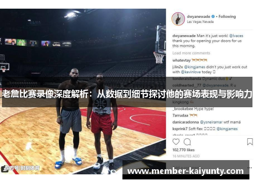 老詹比赛录像深度解析:从数据到细节探讨他的赛场表现与影响力 老詹比赛录像深度解析:从数据到细节探讨他的赛场表现与影响力