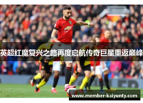 英超红魔复兴之路再度启航传奇巨星重返巅峰