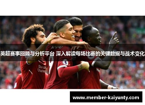 英超赛事回顾与分析平台 深入解读每场比赛的关键数据与战术变化