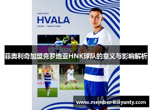 菲奥利奇加盟克罗地亚HNK球队的意义与影响解析