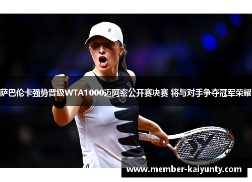 萨巴伦卡强势晋级WTA1000迈阿密公开赛决赛 将与对手争夺冠军荣耀