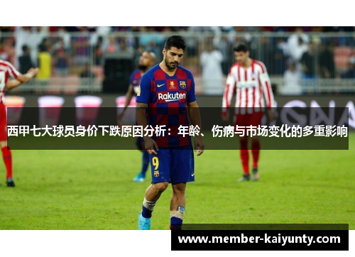 西甲七大球员身价下跌原因分析：年龄、伤病与市场变化的多重影响