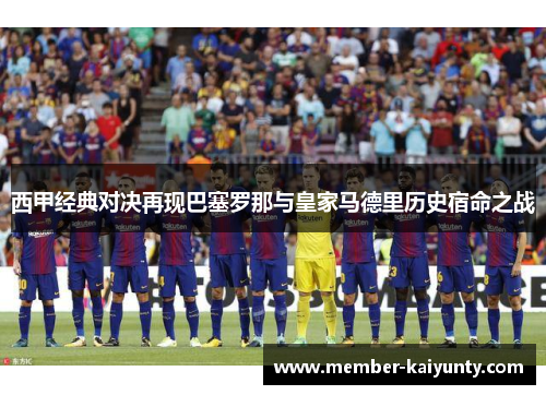 西甲经典对决再现巴塞罗那与皇家马德里历史宿命之战
