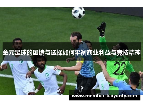 金元足球的困境与选择如何平衡商业利益与竞技精神 金元足球的困境与选择如何平衡商业利益与竞技精神