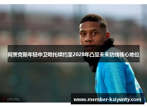 阿贾克斯年轻中卫哈托续约至2028年凸显未来防线核心地位