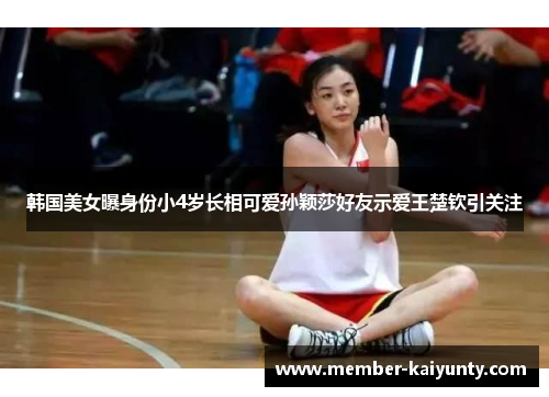 韩国美女曝身份小4岁长相可爱孙颖莎好友示爱王楚钦引关注 韩国美女曝身份小4岁长相可爱孙颖莎好友示爱王楚钦引关注