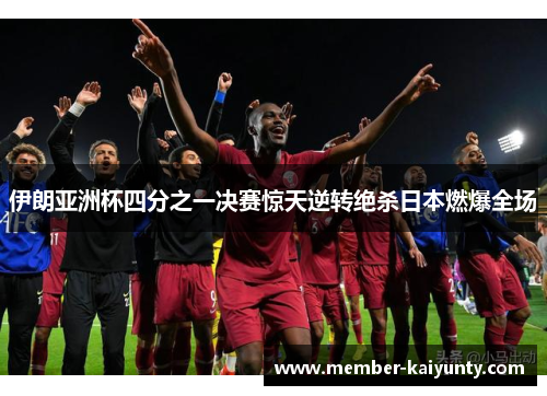 伊朗亚洲杯四分之一决赛惊天逆转绝杀日本燃爆全场 伊朗亚洲杯四分之一决赛惊天逆转绝杀日本燃爆全场
