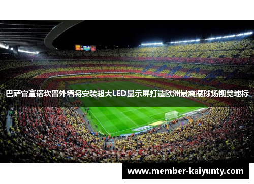 巴萨官宣诺坎普外墙将安装超大LED显示屏打造欧洲最震撼球场视觉地标