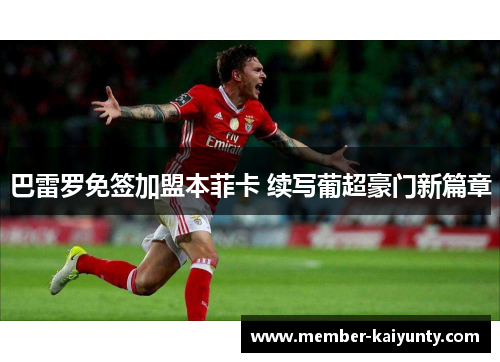 巴雷罗免签加盟本菲卡 续写葡超豪门新篇章 巴雷罗免签加盟本菲卡 续写葡超豪门新篇章