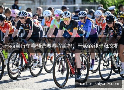 环西自行车赛预选赛赛程编排，晋级路线暗藏玄机