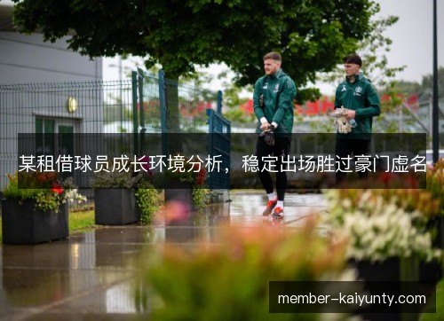 某租借球员成长环境分析，稳定出场胜过豪门虚名